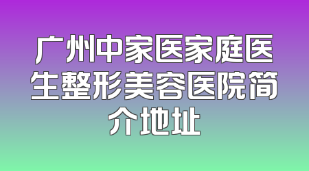 广州中家医家庭医生整形美容医院简介地址
