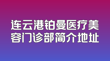 连云港铂曼医疗美容门诊部简介地址