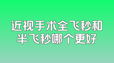 近视手术全飞秒和半飞秒哪个更好