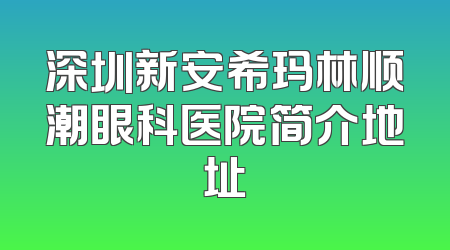 深圳新安希玛林顺潮眼科医院简介地址