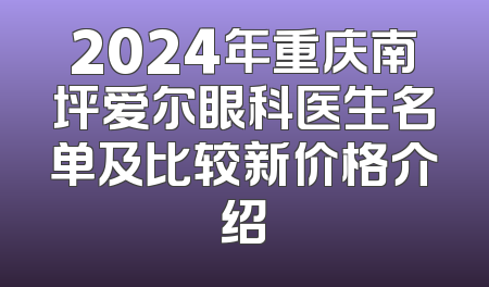 2024年重庆南坪爱尔眼科医生名单及比较新价格介绍