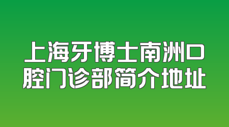 上海牙博士南洲口腔门诊部简介地址