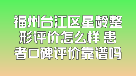 福州台江区星龄整形评价怎么样 患者口碑评价靠谱吗