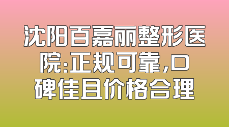 沈阳百嘉丽整形医院：正规可靠，口碑佳且价格合理