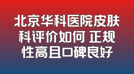 北京华科医院皮肤科评价如何 正规性高且口碑良好