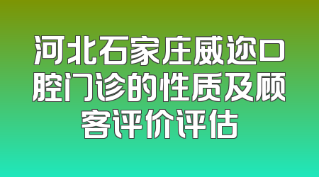 河北石家庄威迩口腔门诊的性质及顾客评价评估
