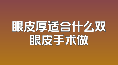 眼皮厚适合什么双眼皮手术做