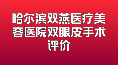 哈尔滨双燕医疗美容医院双眼皮手术评价