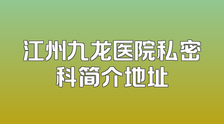 江州九龙医院私密科简介地址
