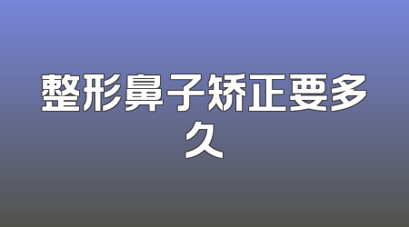 整形鼻子矫正要多久