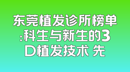 东莞植发诊所榜单：科生与新生的3D植发技术領先
