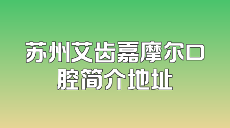 苏州艾齿嘉摩尔口腔简介地址