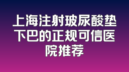 上海注射玻尿酸垫下巴的正规可信医院推荐