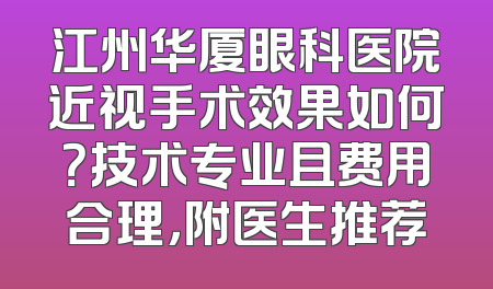 江州华厦眼科医院近视手术效果如何？技术专业且费用合理，附医生推荐