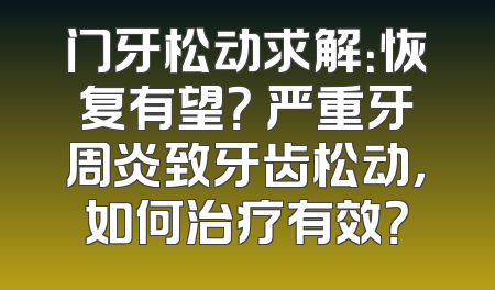 门牙松动求解：恢复有望？ 严重牙周炎致牙齿松动，如何治疗有效？