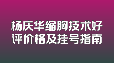 杨庆华缩胸技术好评价格及挂号指南