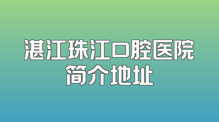 湛江珠江口腔医院简介地址