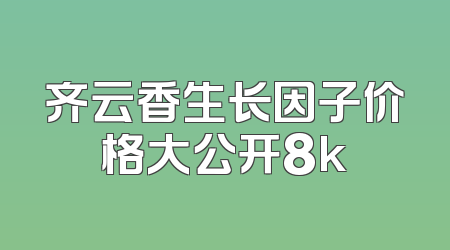 齐云香生长因子价格大公开8k