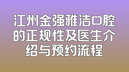 江州金强雅洁口腔的正规性及医生介绍与预约流程