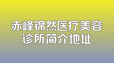 赤峰锦然医疗美容诊所简介地址