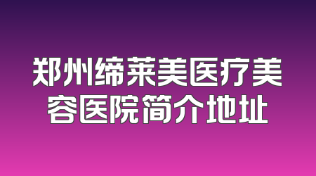郑州缔莱美医疗美容医院简介地址