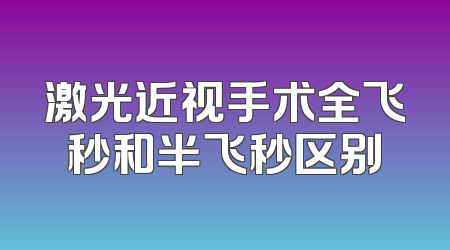 激光近视手术全飞秒和半飞秒区别
