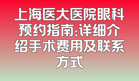 上海医大医院眼科预约指南：详细介绍手术费用及联系方式