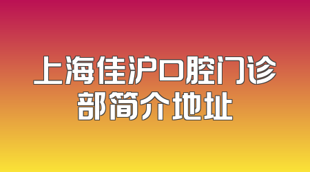 上海佳沪口腔门诊部简介地址