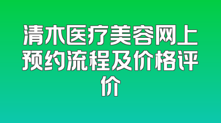 清木医疗美容网上预约流程及价格评价