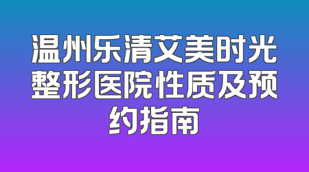 温州乐清艾美时光整形医院性质及预约指南