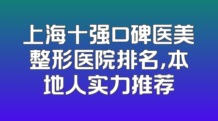 上海十强口碑医美整形医院排名，本地人实力推荐