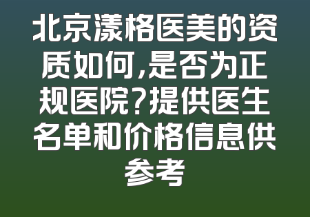 北京漾格医美的资质如何，是否为正规医院？提供医生名单和价格信息供参考