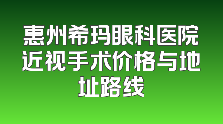 惠州希玛眼科医院近视手术价格与地址路线