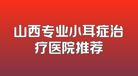 山西专业小耳症治疗医院推荐