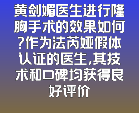 黄剑媚医生进行隆胸手术的效果如何？作为法芮娅假体认证的医生，其技术和口碑均获得良好评价