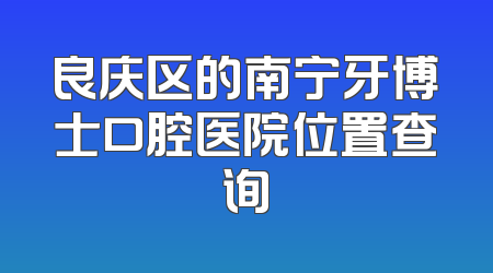 良庆区的南宁牙博士口腔医院位置查询