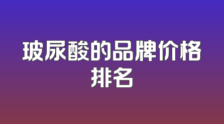 玻尿酸的品牌价格排名
