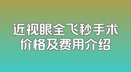 近视眼全飞秒手术价格及费用介绍