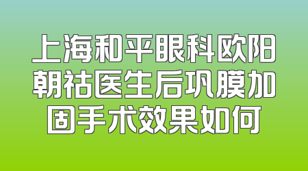 上海和平眼科欧阳朝祜医生后巩膜加固手术效果如何
