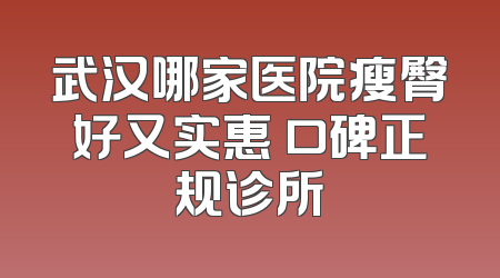 武汉哪家医院瘦臀好又实惠 口碑正规诊所