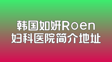 韩国如妍Roen妇科医院简介地址