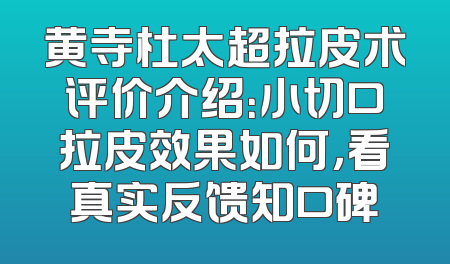 黄寺杜太超拉皮术评价介绍：小切口拉皮效果如何，看真实反馈知口碑