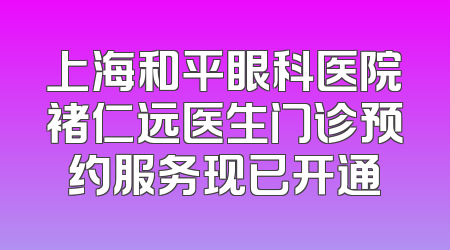 上海和平眼科医院褚仁远医生门诊预约服务现已开通