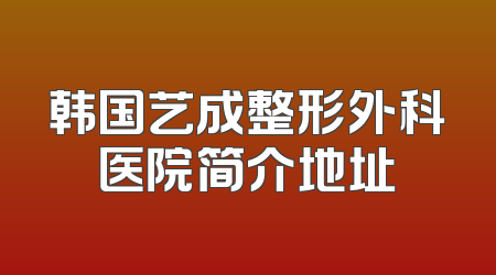韩国艺成整形外科医院简介地址