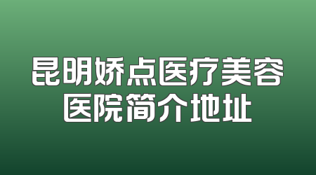 昆明娇点医疗美容医院简介地址