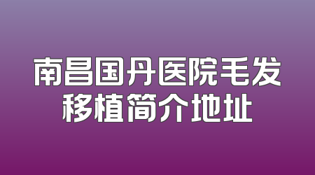 南昌国丹医院毛发移植简介地址