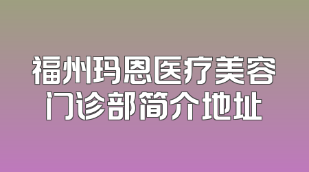 福州玛恩医疗美容门诊部简介地址
