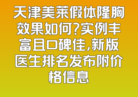 天津美莱假体隆胸效果如何？实例丰富且口碑佳，新版医生排名发布附价格信息