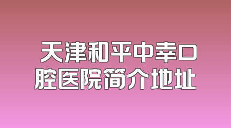 ​天津和平中幸口腔医院简介地址