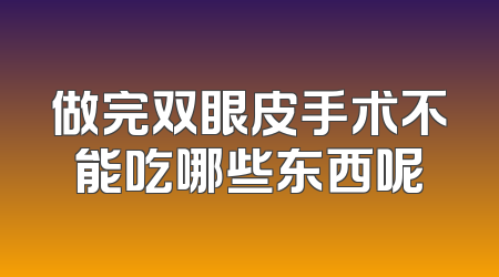 做完双眼皮手术不能吃哪些东西呢